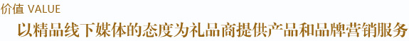 以精品線下媒體的態(tài)度為禮品商提供產(chǎn)品和品牌營銷服務(wù)